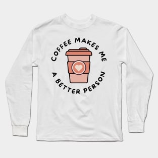 Coffee Makes Me A Better Person. Funny Coffee Lover Design. Long Sleeve T-Shirt